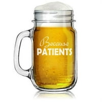 16оз Мейсън буркан стъклена чаша с дръжка, защото пациентите Стоматологичен медицински хигиенист Зъболекар Лекар Лекар Медицинска Сестра технология Смешно